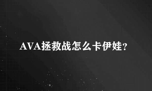 AVA拯救战怎么卡伊娃？