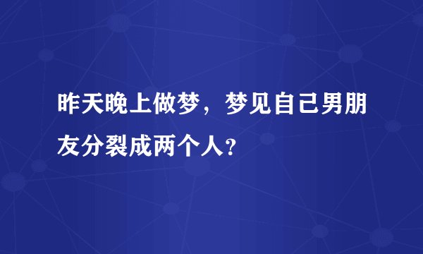 昨天晚上做梦，梦见自己男朋友分裂成两个人？