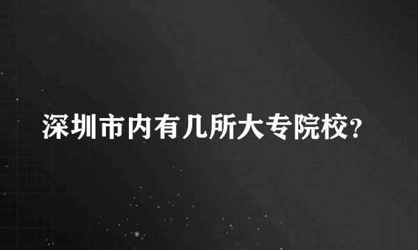 深圳市内有几所大专院校？
