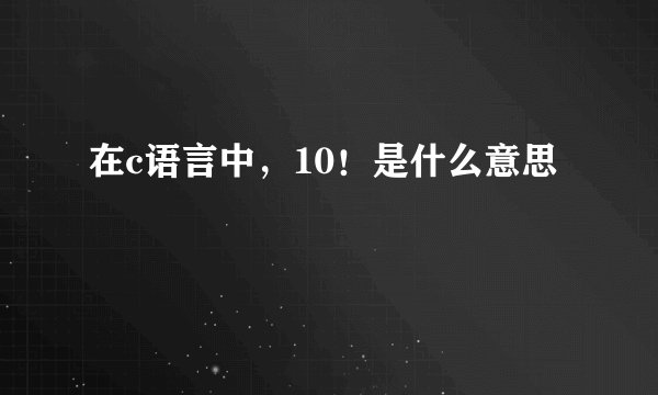 在c语言中，10！是什么意思