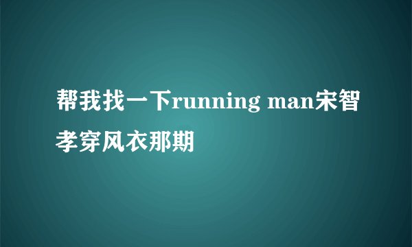 帮我找一下running man宋智孝穿风衣那期