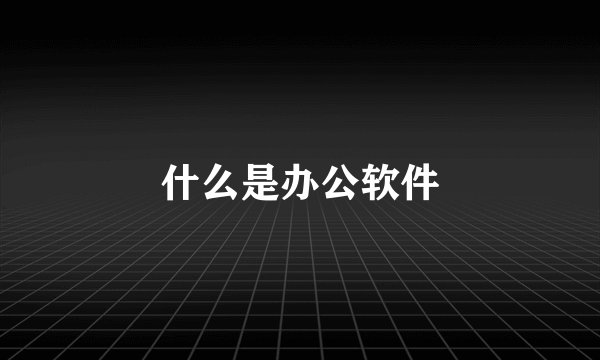 什么是办公软件