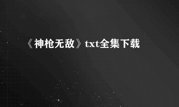 《神枪无敌》txt全集下载