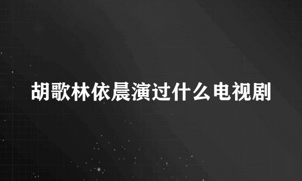 胡歌林依晨演过什么电视剧