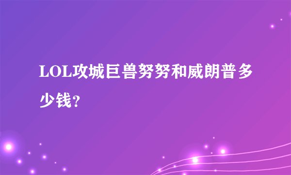 LOL攻城巨兽努努和威朗普多少钱？