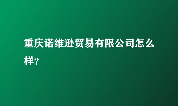 重庆诺维逊贸易有限公司怎么样？