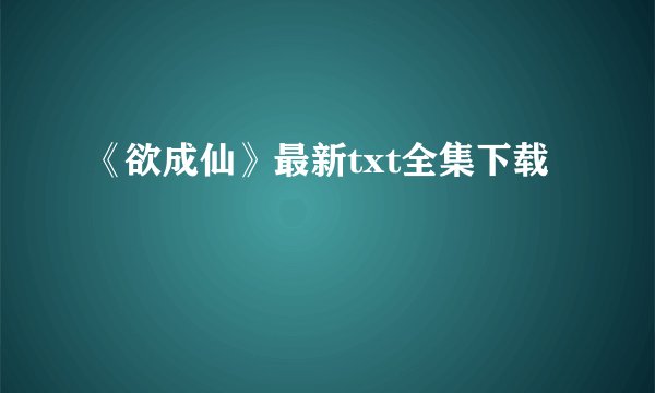《欲成仙》最新txt全集下载