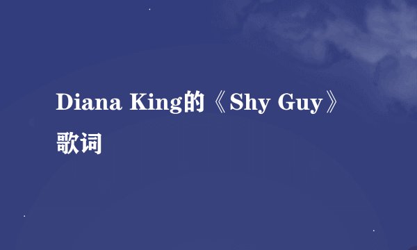 Diana King的《Shy Guy》 歌词