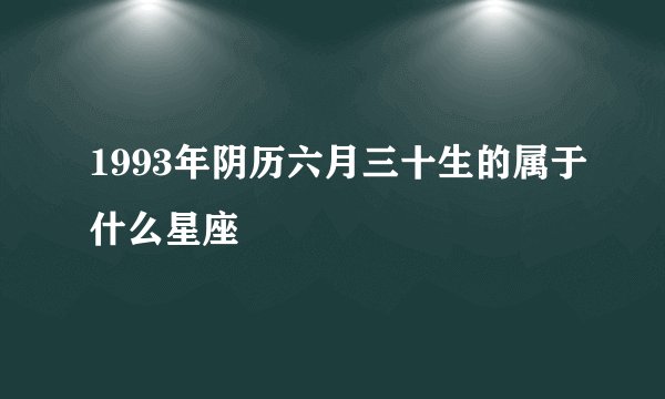 1993年阴历六月三十生的属于什么星座