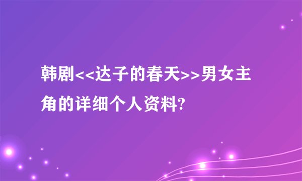韩剧<<达子的春天>>男女主角的详细个人资料?