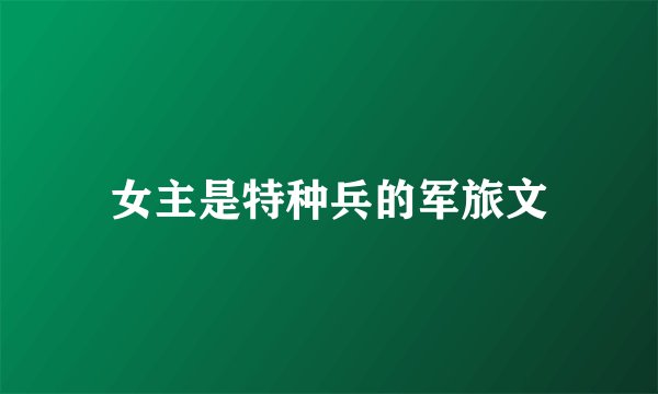 女主是特种兵的军旅文
