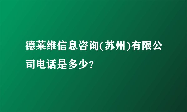 德莱维信息咨询(苏州)有限公司电话是多少？