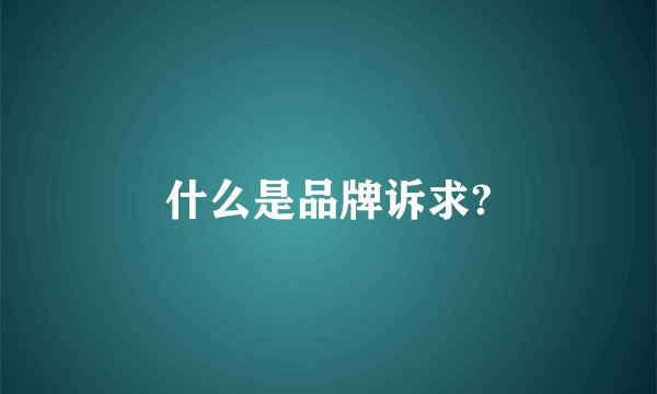 什么是品牌诉求?