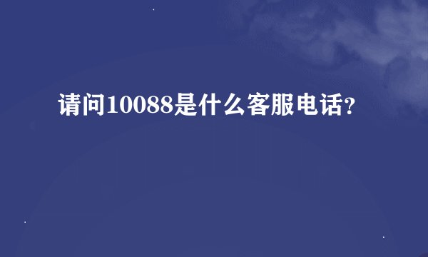 请问10088是什么客服电话？