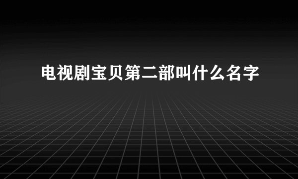 电视剧宝贝第二部叫什么名字