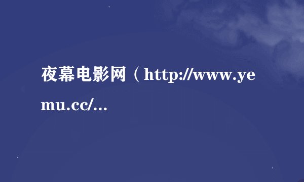 夜幕电影网（http://www.yemu.cc/）上哪部新电影好看？泰囧还是西游降魔