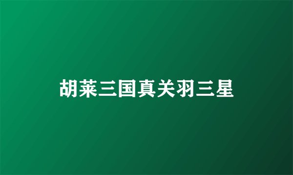 胡莱三国真关羽三星