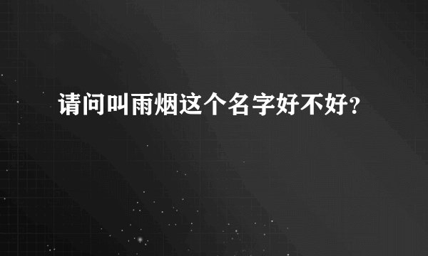 请问叫雨烟这个名字好不好？