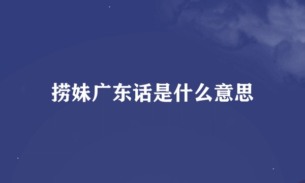 捞妹广东话是什么意思