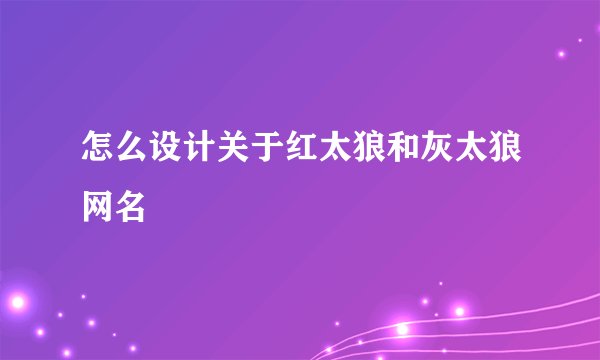 怎么设计关于红太狼和灰太狼网名