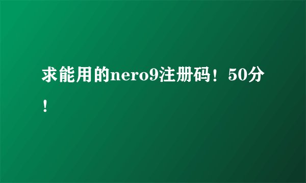 求能用的nero9注册码！50分！