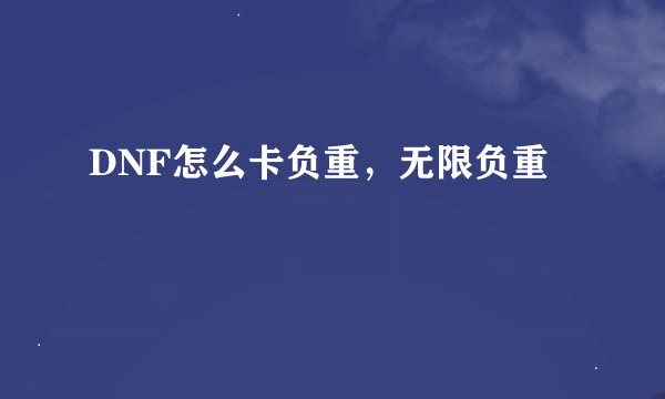DNF怎么卡负重，无限负重