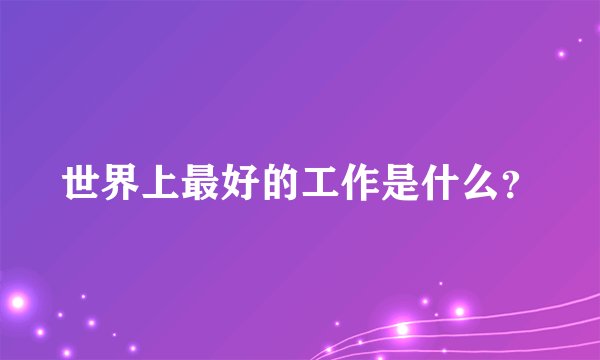 世界上最好的工作是什么？