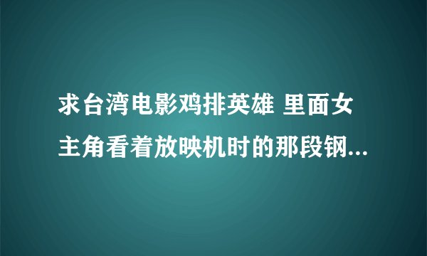 求台湾电影鸡排英雄 里面女主角看着放映机时的那段钢琴曲 纯音乐