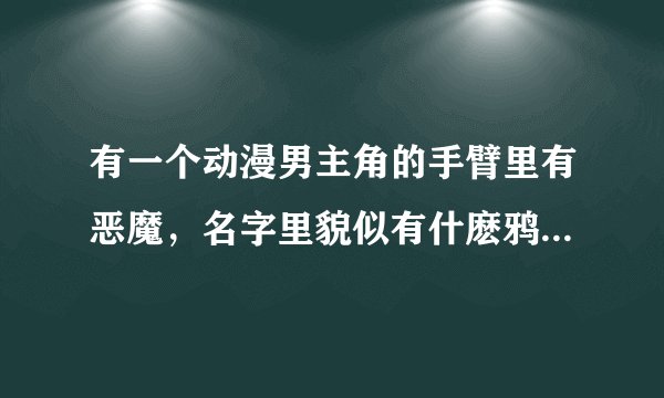 有一个动漫男主角的手臂里有恶魔，名字里貌似有什麽鸦 什麽银的~