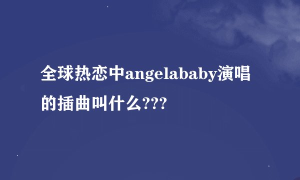 全球热恋中angelababy演唱的插曲叫什么???