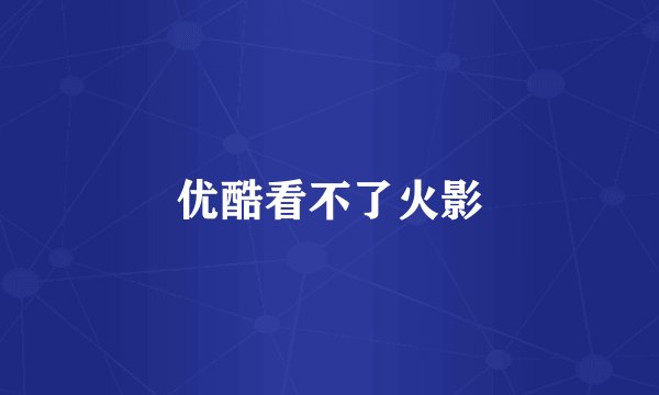 优酷看不了火影