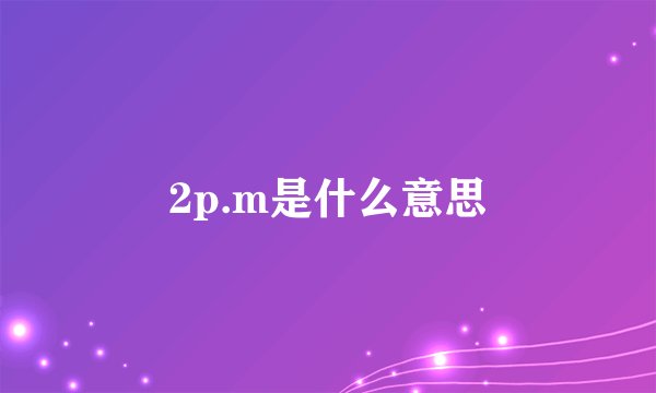 2p.m是什么意思