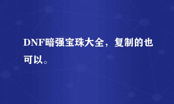DNF暗强宝珠大全，复制的也可以。