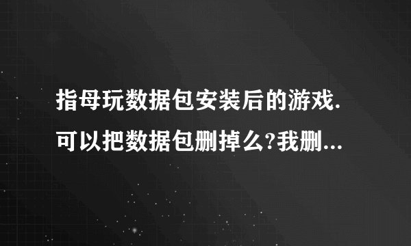 指母玩数据包安装后的游戏.可以把数据包删掉么?我删了还是可以打啊?