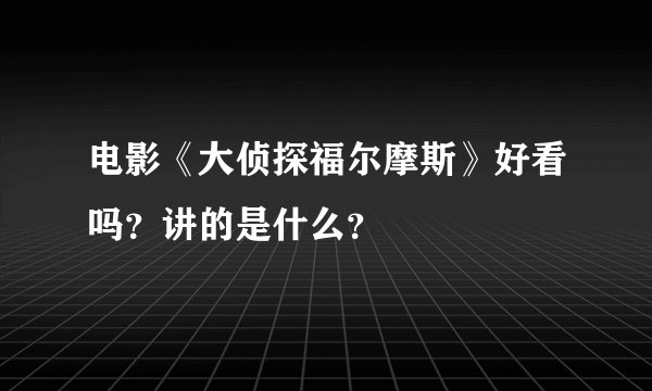 电影《大侦探福尔摩斯》好看吗？讲的是什么？