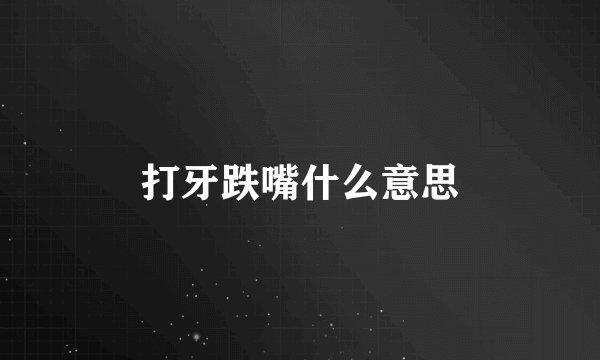 打牙跌嘴什么意思