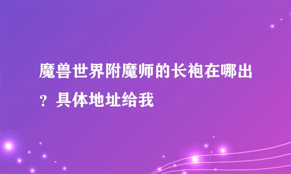 魔兽世界附魔师的长袍在哪出？具体地址给我