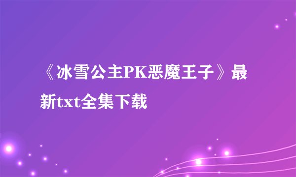 《冰雪公主PK恶魔王子》最新txt全集下载