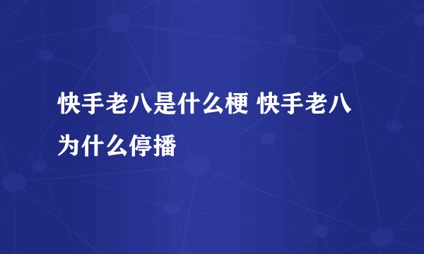 快手老八是什么梗 快手老八为什么停播