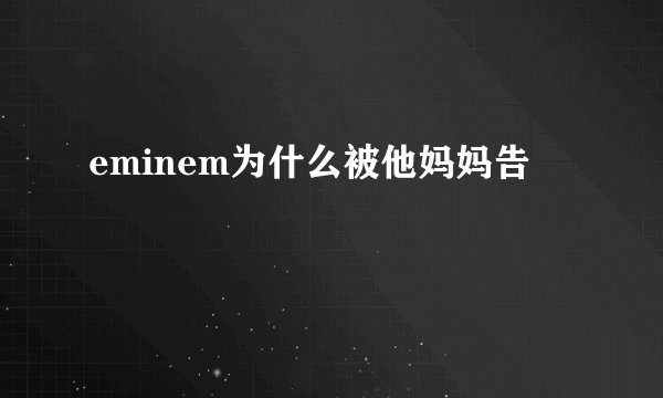 eminem为什么被他妈妈告