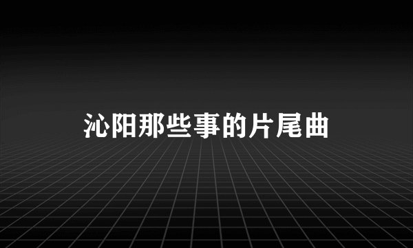 沁阳那些事的片尾曲