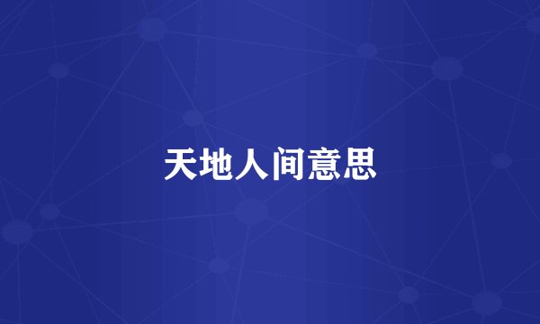 天地人间意思