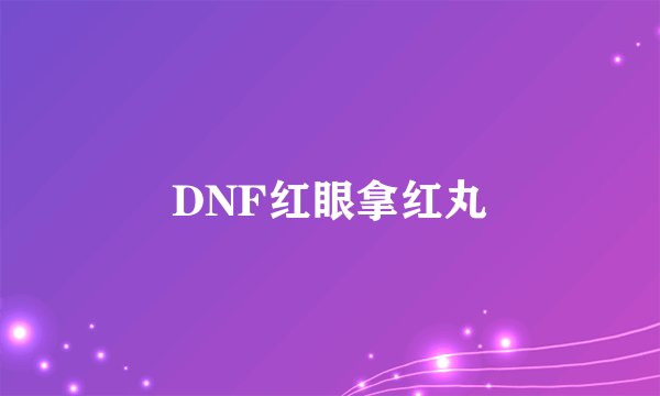 DNF红眼拿红丸