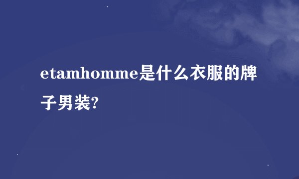 etamhomme是什么衣服的牌子男装?