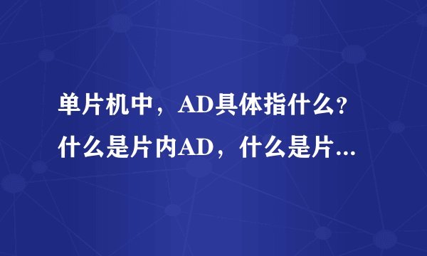 单片机中，AD具体指什么？什么是片内AD，什么是片外AD？谢谢！