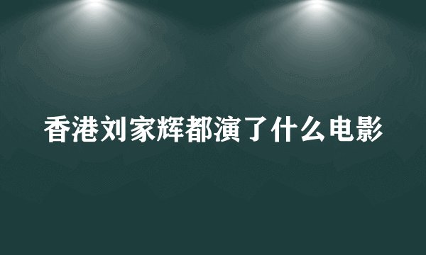 香港刘家辉都演了什么电影