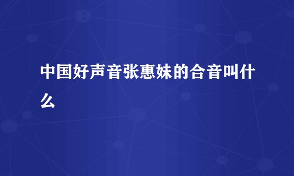 中国好声音张惠妹的合音叫什么