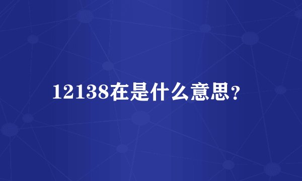 12138在是什么意思？