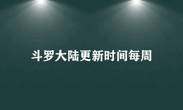 斗罗大陆更新时间每周