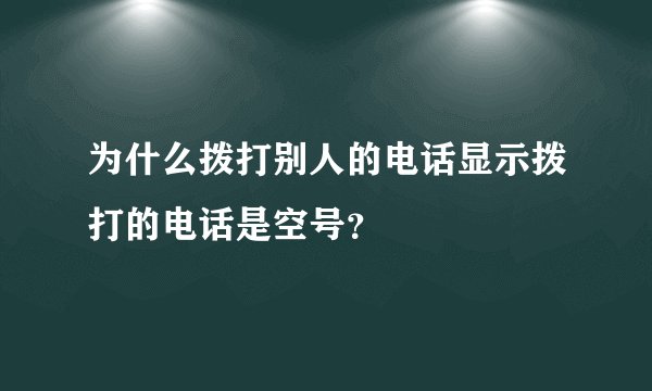 为什么拨打别人的电话显示拨打的电话是空号？